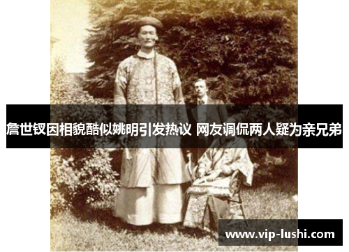 詹世钗因相貌酷似姚明引发热议 网友调侃两人疑为亲兄弟