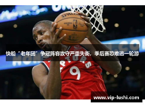 快船“老年团”争冠阵容攻守严重失衡，季后赛恐难逃一轮游